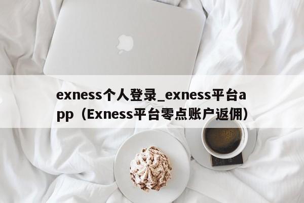 exness个人登录_exness平台app（Exness平台零点账户返佣）