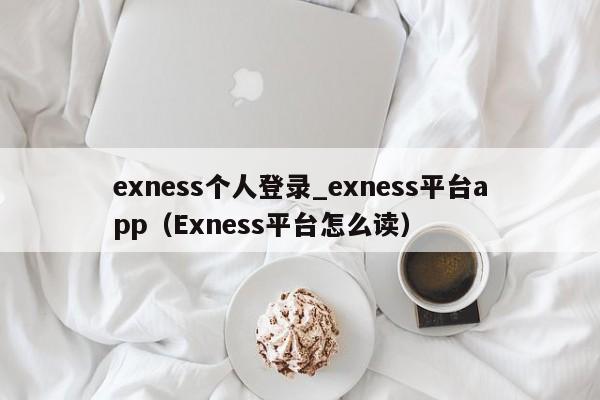 exness个人登录_exness平台app（Exness平台怎么读）