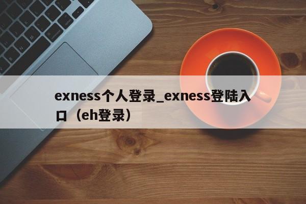 exness个人登录_exness登陆入口（eh登录）