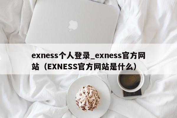 exness个人登录_exness官方网站（EXNESS官方网站是什么）