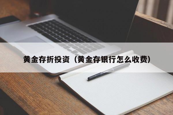 黄金存折投资（黄金存银行怎么收费）