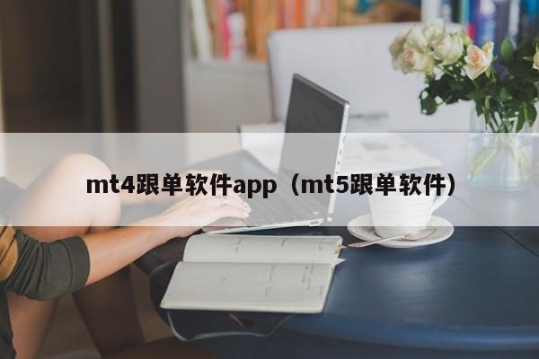 mt4跟单软件app（mt5跟单软件）