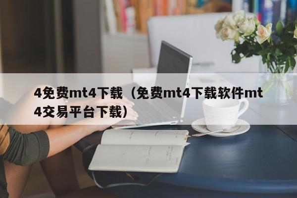 4免费mt4下载（免费mt4下载软件mt4交易平台下载）