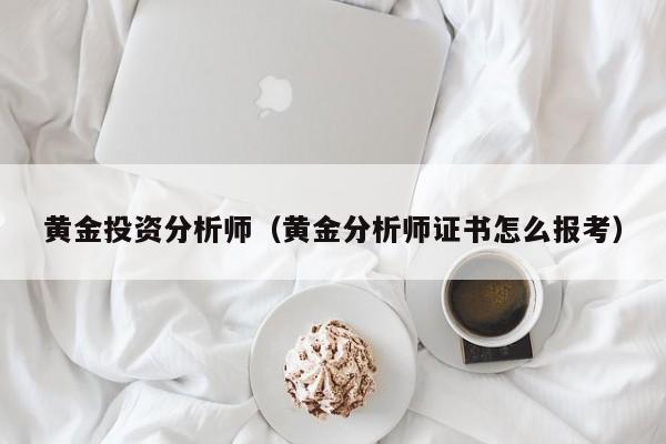 黄金投资分析师（黄金分析师证书怎么报考）