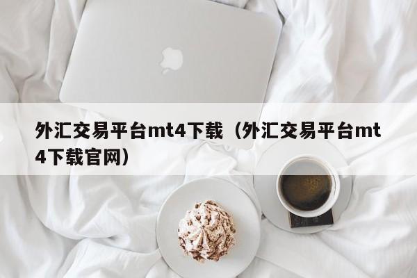 外汇交易平台mt4下载（外汇交易平台mt4下载官网）