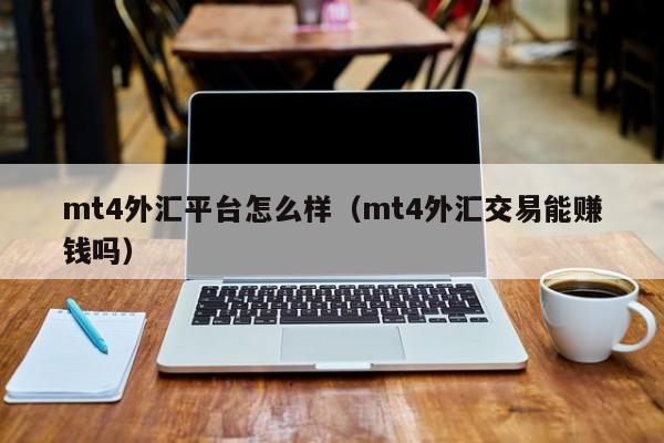 mt4外汇平台怎么样（mt4外汇交易能赚钱吗）