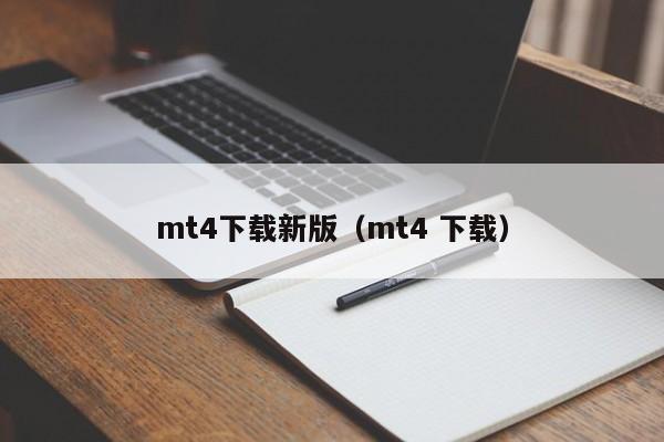 mt4下载新版（mt4 下载）