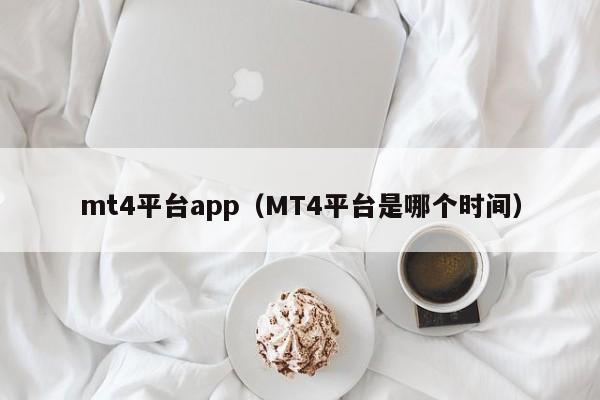 mt4平台app（MT4平台是哪个时间）