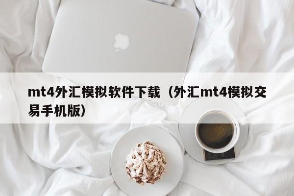 mt4外汇模拟软件下载（外汇mt4模拟交易手机版）