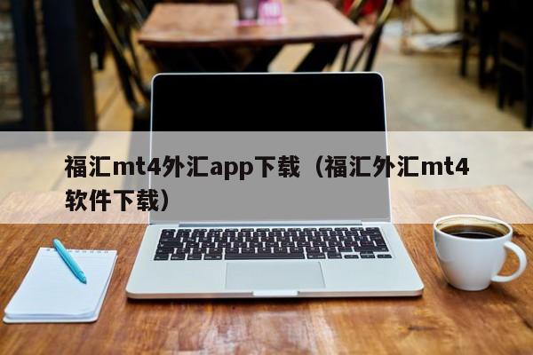 福汇mt4外汇app下载（福汇外汇mt4软件下载）