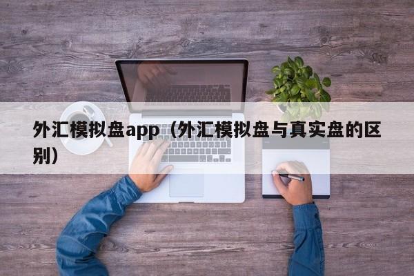 外汇模拟盘app（外汇模拟盘与真实盘的区别）