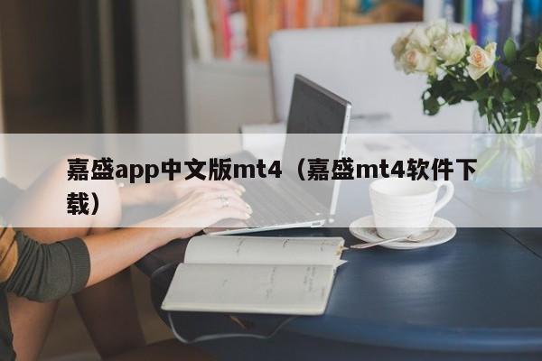 嘉盛app中文版mt4（嘉盛mt4软件下载）