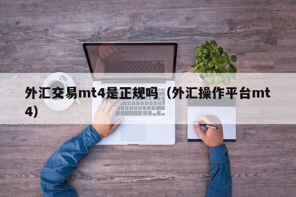 外汇交易mt4是正规吗（外汇操作平台mt4）