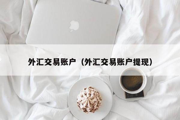 外汇交易账户（外汇交易账户提现）