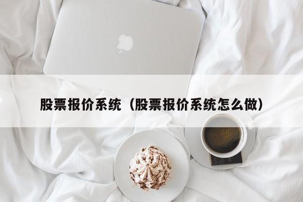 股票报价系统（股票报价系统怎么做）