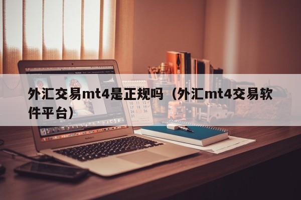 外汇交易mt4是正规吗（外汇mt4交易软件平台）