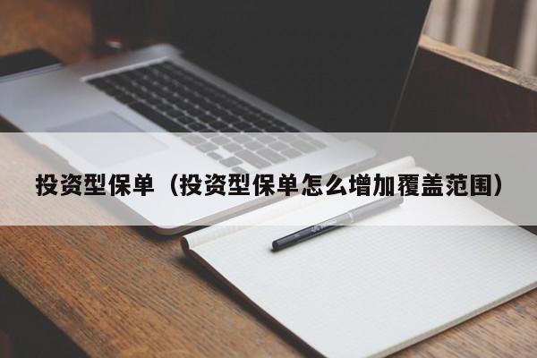 投资型保单（投资型保单怎么增加覆盖范围）