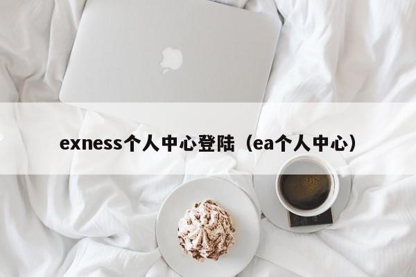 exness个人中心登陆（ea个人中心）