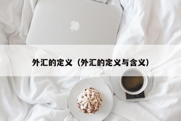 外汇的定义（外汇的定义与含义）