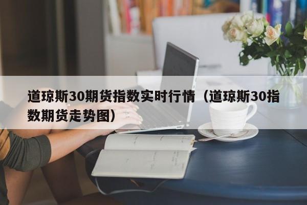 道琼斯30期货指数实时行情（道琼斯30指数期货走势图）