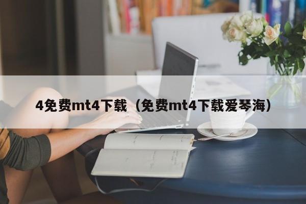 4免费mt4下载（免费mt4下载爱琴海）