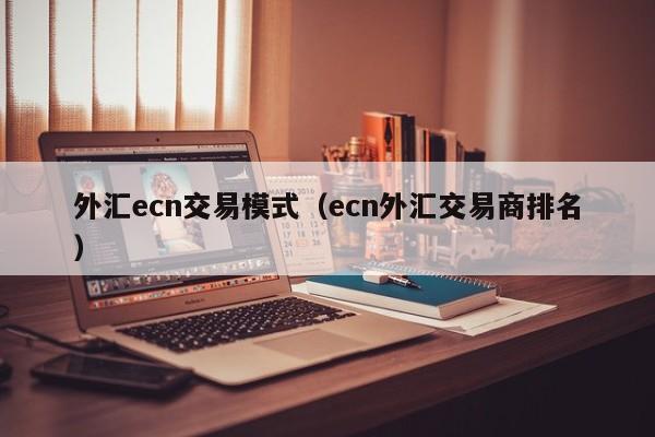 外汇ecn交易模式（ecn外汇交易商排名）