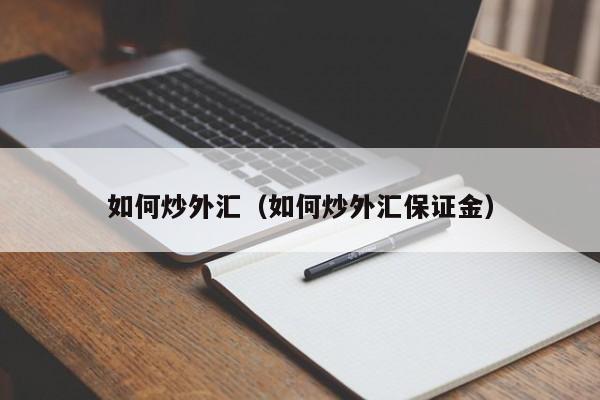 如何炒外汇（如何炒外汇保证金）