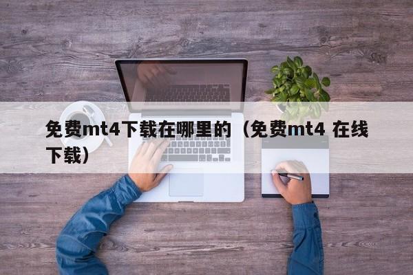 免费mt4下载在哪里的（免费mt4 在线下载）