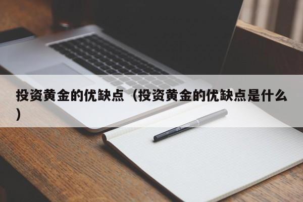 投资黄金的优缺点（投资黄金的优缺点是什么）