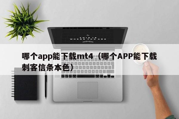 哪个app能下载mt4（哪个APP能下载刺客信条本色）