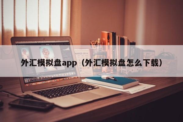 外汇模拟盘app（外汇模拟盘怎么下载）