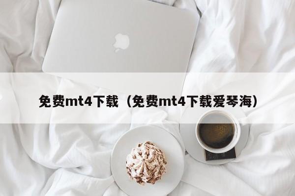 免费mt4下载（免费mt4下载爱琴海）