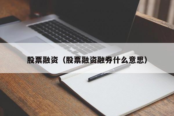 股票融资（股票融资融券什么意思）