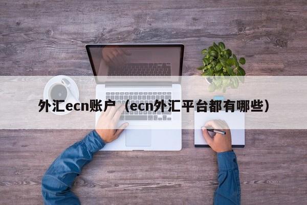 外汇ecn账户（ecn外汇平台都有哪些）