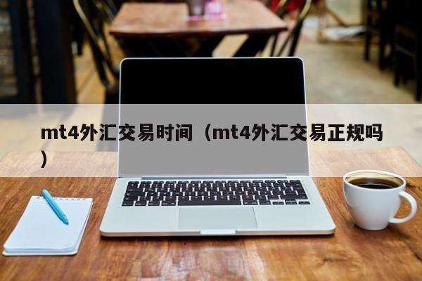 mt4外汇交易时间（mt4外汇交易正规吗）