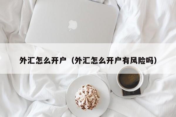 外汇怎么开户（外汇怎么开户有风险吗）