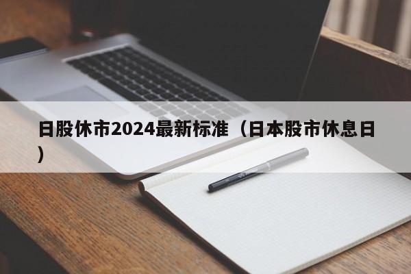 日股休市2024最新标准（日本股市休息日）