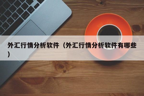 外汇行情分析软件（外汇行情分析软件有哪些）