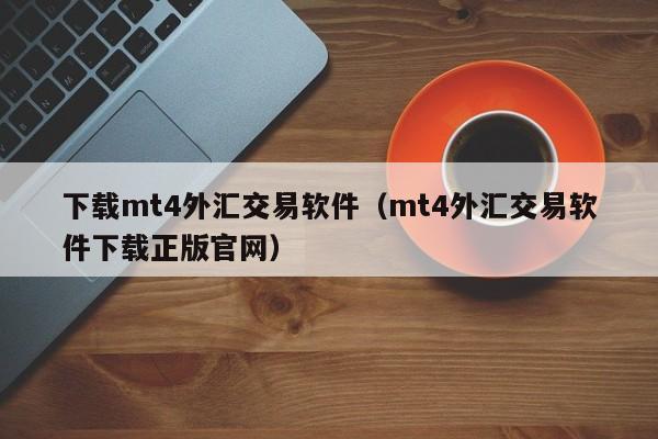 下载mt4外汇交易软件（mt4外汇交易软件下载正版官网）