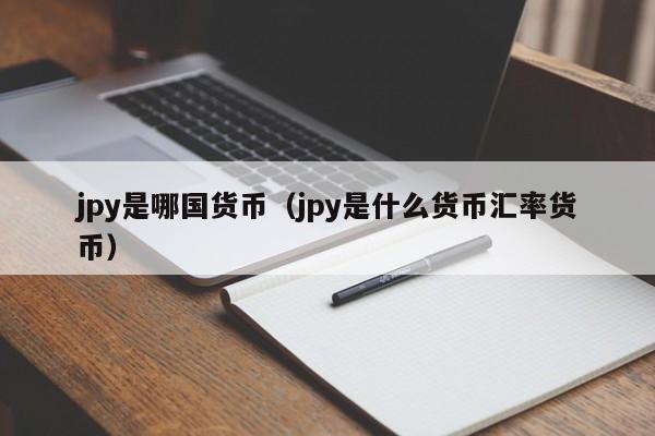 jpy是哪国货币（jpy是什么货币汇率货币）