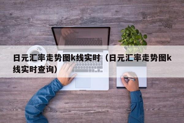 日元汇率走势图k线实时（日元汇率走势图k线实时查询）