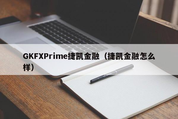 GKFXPrime捷凯金融（捷凯金融怎么样）