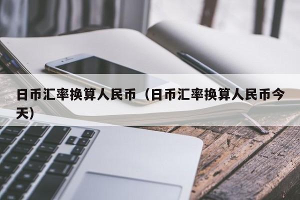 日币汇率换算人民币（日币汇率换算人民币今天）