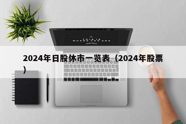 2024年日股休市一览表（2024年股票）