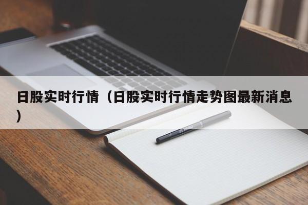 日股实时行情（日股实时行情走势图最新消息）