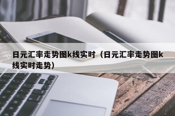 日元汇率走势图k线实时（日元汇率走势图k线实时走势）