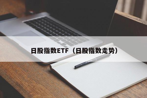 日股指数ETF（日股指数走势）