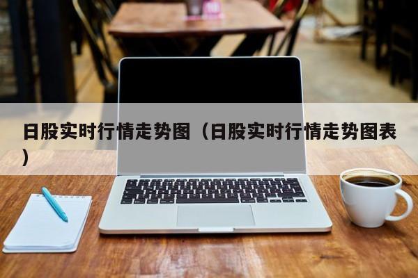 日股实时行情走势图（日股实时行情走势图表）