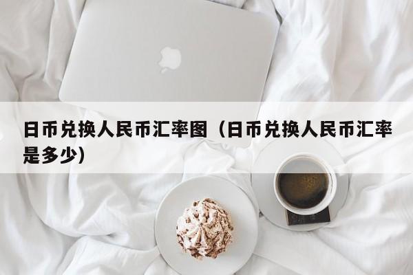 日币兑换人民币汇率图（日币兑换人民币汇率是多少）