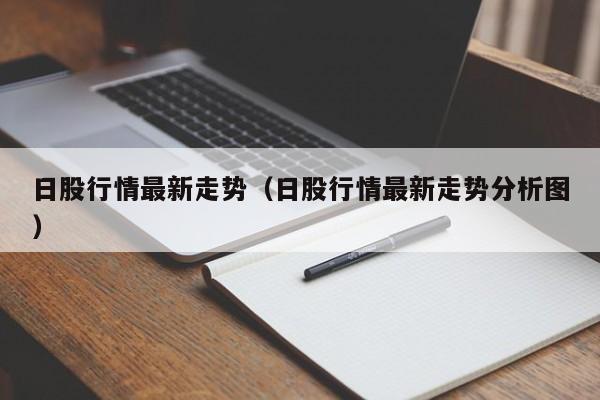 日股行情最新走势（日股行情最新走势分析图）